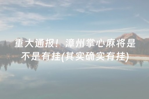 重大通报！漳州掌心麻将是不是有挂(其实确实有挂)