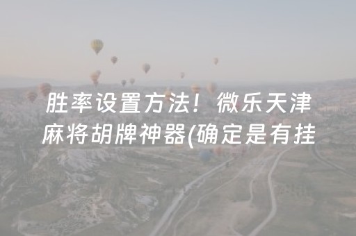 胜率设置方法！微乐天津麻将胡牌神器(确定是有挂)