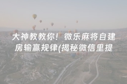 大神教教你！微乐麻将自建房输赢规律(揭秘微信里提高胜率)