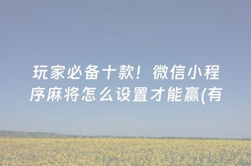 玩家必备十款！微信小程序麻将怎么设置才能赢(有挂技巧辅助器)