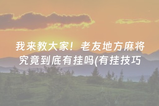 我来教大家！老友地方麻将究竟到底有挂吗(有挂技巧辅助器)