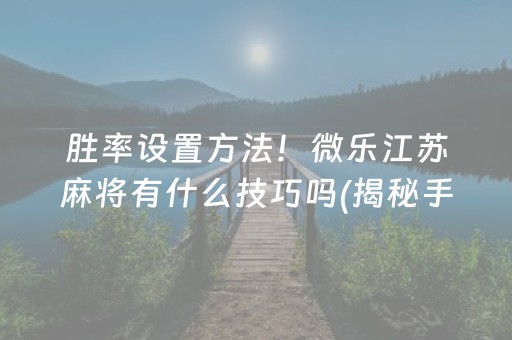 胜率设置方法！微乐江苏麻将有什么技巧吗(揭秘手机上赢的秘诀)