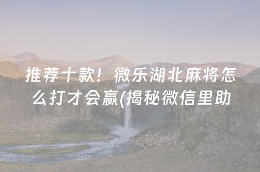 推荐十款！微乐湖北麻将怎么打才会赢(揭秘微信里助赢神器)