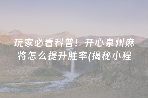 玩家必看科普！开心泉州麻将怎么提升胜率(揭秘小程序助赢神器购买)