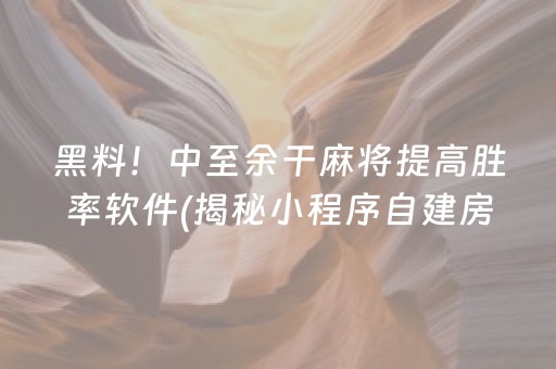 黑料！中至余干麻将提高胜率软件(揭秘小程序自建房怎么赢)