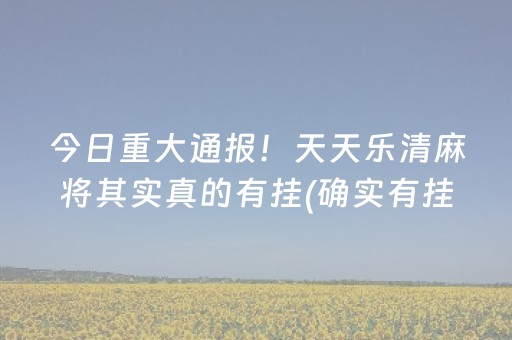 今日重大通报！天天乐清麻将其实真的有挂(确实有挂吗)