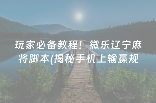 玩家必备教程！微乐辽宁麻将脚本(揭秘手机上输赢规律)