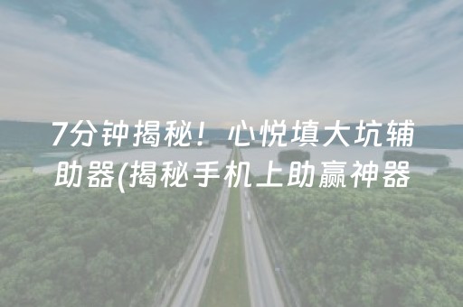7分钟揭秘！心悦填大坑辅助器(揭秘手机上助赢神器)