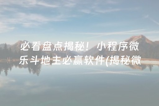 必看盘点揭秘！小程序微乐斗地主必赢软件(揭秘微信里助赢软件)