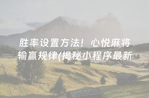 胜率设置方法！心悦麻将输赢规律(揭秘小程序最新神器下载)