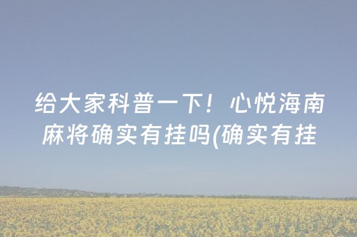 给大家科普一下！心悦海南麻将确实有挂吗(确实有挂)