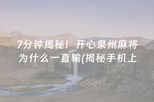 7分钟揭秘！开心泉州麻将为什么一直输(揭秘手机上胜率到哪调)