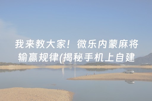 我来教大家！微乐内蒙麻将输赢规律(揭秘手机上自建房怎么赢)