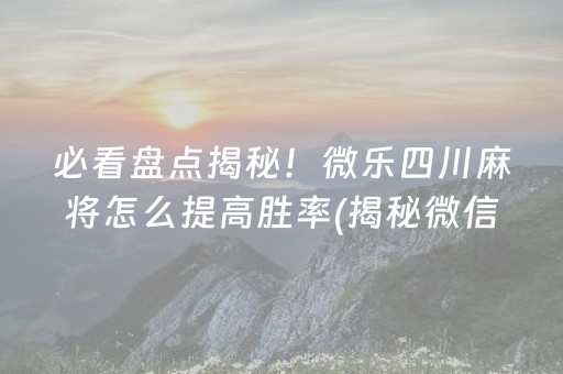 必看盘点揭秘！微乐四川麻将怎么提高胜率(揭秘微信里赢的秘诀)