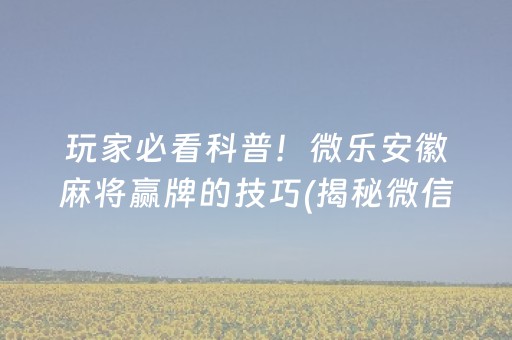 玩家必看科普！微乐安徽麻将赢牌的技巧(揭秘微信里输赢规律)