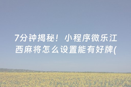 7分钟揭秘！小程序微乐江西麻将怎么设置能有好牌(揭秘手机上赢牌技巧)