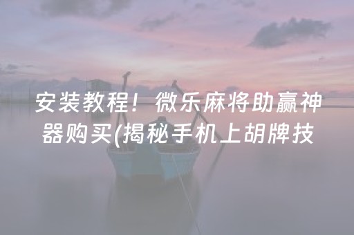 安装教程！微乐麻将助赢神器购买(揭秘手机上胡牌技巧)