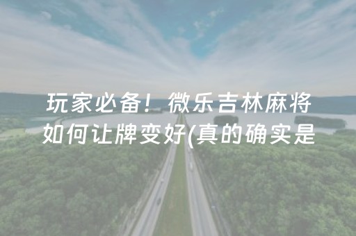 玩家必备！微乐吉林麻将如何让牌变好(真的确实是有挂)