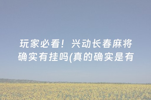 玩家必看！兴动长春麻将确实有挂吗(真的确实是有挂)