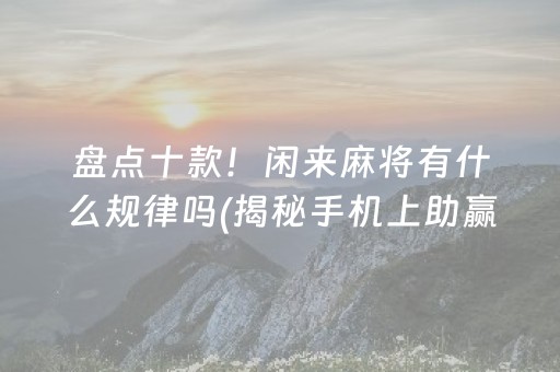 盘点十款！闲来麻将有什么规律吗(揭秘手机上助赢神器购买)