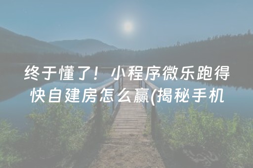 终于懂了！小程序微乐跑得快自建房怎么赢(揭秘手机上赢的诀窍)