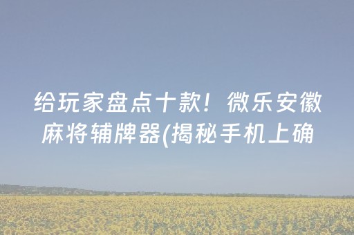 给玩家盘点十款！微乐安徽麻将辅牌器(揭秘手机上确实有猫腻)