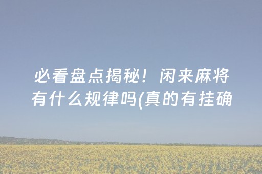 必看盘点揭秘！闲来麻将有什么规律吗(真的有挂确实有挂)