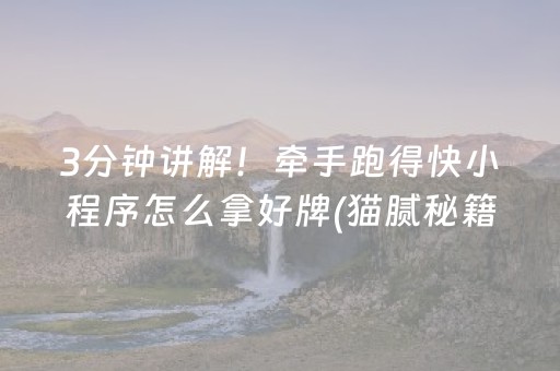 3分钟讲解！牵手跑得快小程序怎么拿好牌(猫腻秘籍真的有挂)