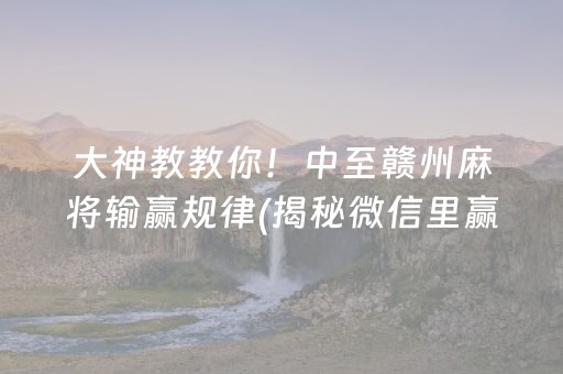 大神教教你！中至赣州麻将输赢规律(揭秘微信里赢牌技巧)