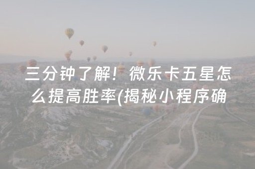 三分钟了解！微乐卡五星怎么提高胜率(揭秘小程序确实有猫腻)