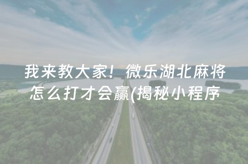 我来教大家！微乐湖北麻将怎么打才会赢(揭秘小程序助赢神器)