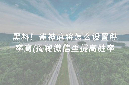 黑料！雀神麻将怎么设置胜率高(揭秘微信里提高胜率)