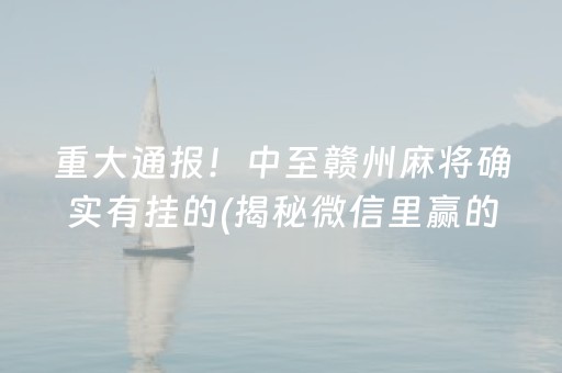 重大通报！中至赣州麻将确实有挂的(揭秘微信里赢的诀窍)