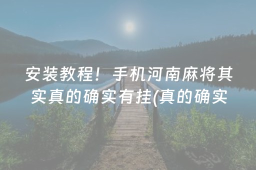 安装教程！手机河南麻将其实真的确实有挂(真的确实是有挂)