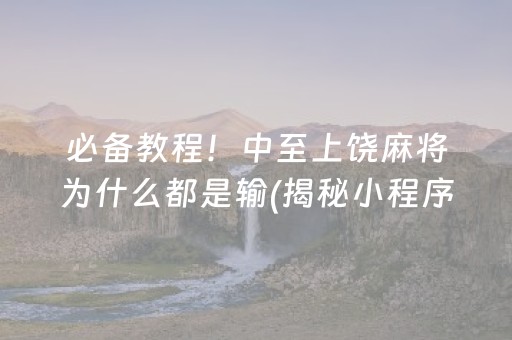 必备教程！中至上饶麻将为什么都是输(揭秘小程序赢的诀窍)