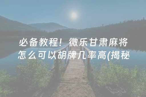 必备教程！微乐甘肃麻将怎么可以胡牌几率高(揭秘微信里必备神器)