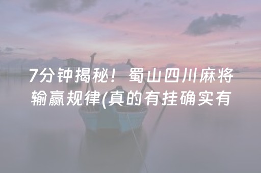 7分钟揭秘！蜀山四川麻将输赢规律(真的有挂确实有挂)