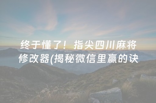 终于懂了！指尖四川麻将修改器(揭秘微信里赢的诀窍)