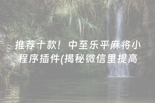 推荐十款！中至乐平麻将小程序插件(揭秘微信里提高胜率)
