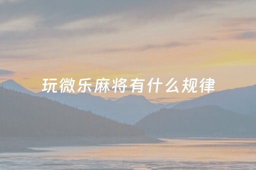玩微乐麻将有什么规律（关于微乐麻将输赢规律）