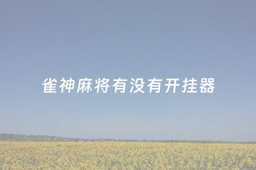 雀神麻将有没有开挂器（雀神麻将开挂免费）