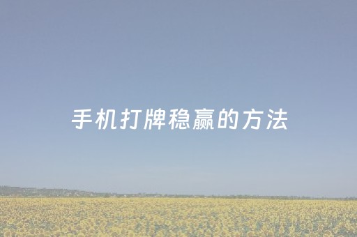 手机打牌稳赢的方法（手机里打牌怎么可以赢得几率大点）