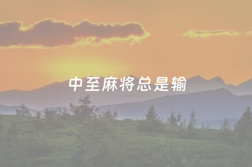 中至麻将总是输（中至麻将一直输）