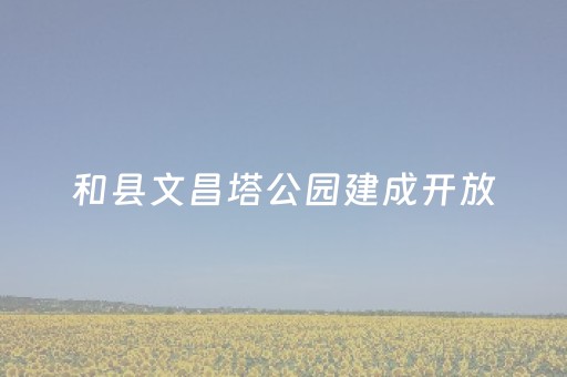 和县文昌塔公园建成开放