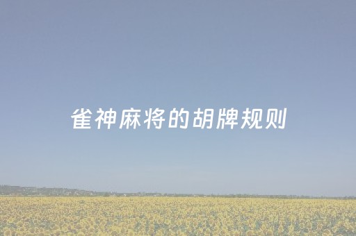雀神麻将的胡牌规则（雀神麻将胡牌规则无役）
