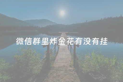 微信群里炸金花有没有挂（微信群炸金花有挂吗）