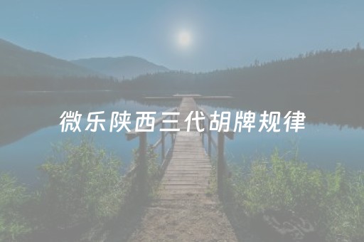微乐陕西三代胡牌规律（微乐陕西三代如何拿好牌）