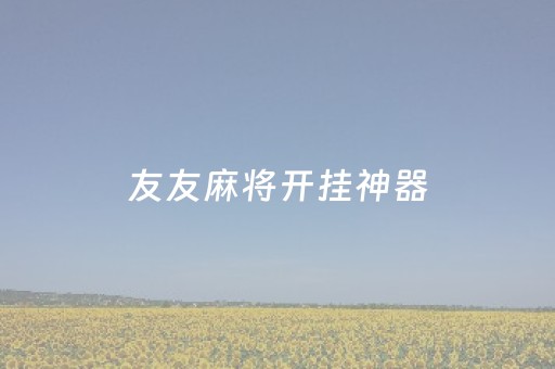 友友麻将开挂神器（友乐麻将开挂神器）