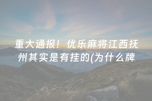 重大通报！优乐麻将江西抚州其实是有挂的(为什么牌一直很差)