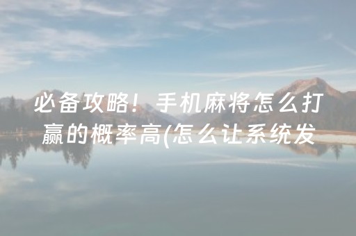 必备攻略！手机麻将怎么打赢的概率高(怎么让系统发好牌)